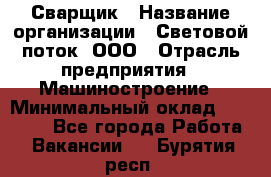 Сварщик › Название организации ­ Световой поток, ООО › Отрасль предприятия ­ Машиностроение › Минимальный оклад ­ 50 000 - Все города Работа » Вакансии   . Бурятия респ.